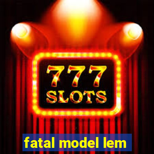 fatal model lem